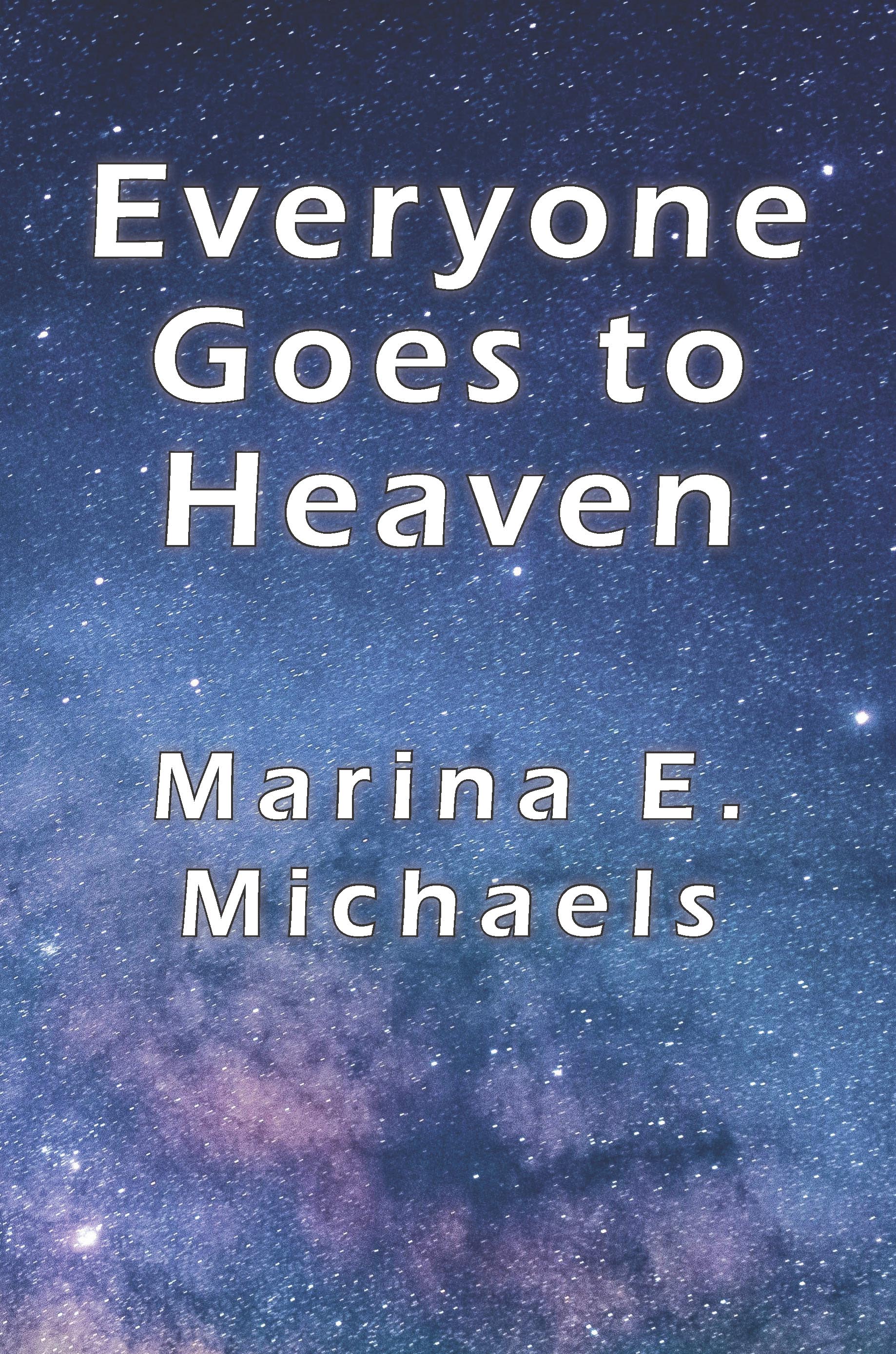 The title, Everyone Goes to Heaven, and author, Marina #E. Michaels, on a background of a photo of a nightsky of stars and galaxies.